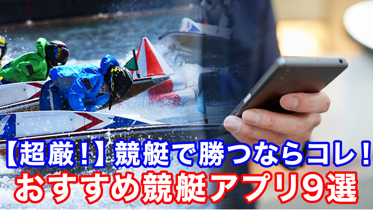 厳選】まず入れるべき無料競艇アプリのおすすめランキング9選