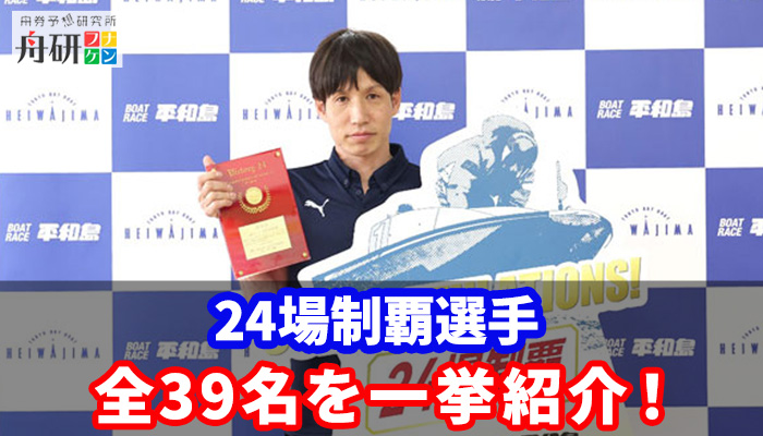 全国24場制覇を果たしたボートレーサー39人を完全網羅！偉業目前のリーチ中の選手もあわせて紹介！