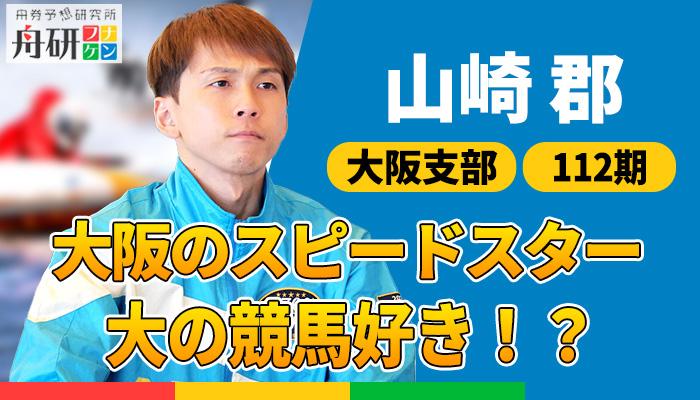 大阪支部のA1級ボートレーサー「山崎郡（やまざき・ぐん）」を紹介！安定した成績と確かな実力を誇るスピードスター！